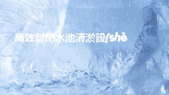 高效封閉水池清淤設(shè)備，巴洛仕引領(lǐng)環(huán)?？萍夹鲁绷?/></a></figure>
        <div   id=